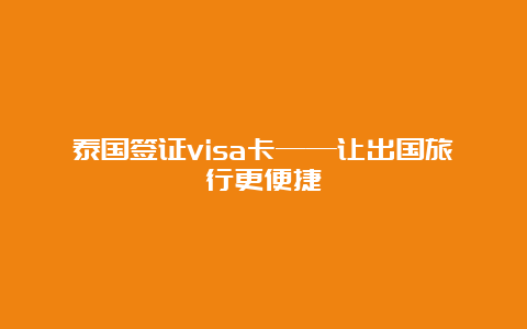 泰国签证visa卡——让出国旅行更便捷