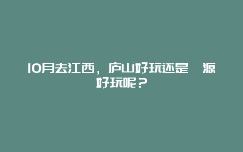 10月去江西，庐山好玩还是婺源好玩呢？