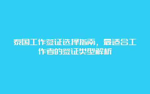 泰国工作签证选择指南，最适合工作者的签证类型解析