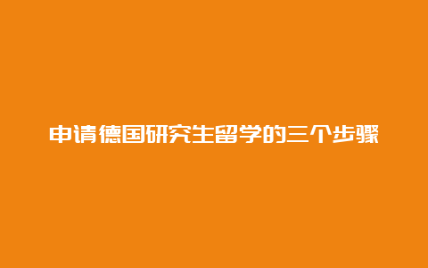 申请德国研究生留学的三个步骤