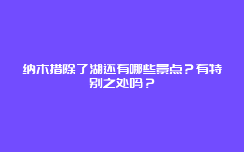 纳木措除了湖还有哪些景点？有特别之处吗？