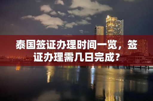 泰国签证办理时间一览，签证办理需几日完成？