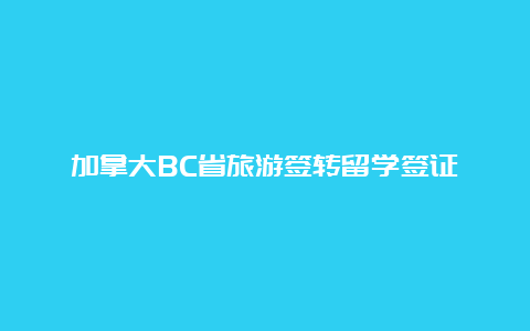 加拿大BC省旅游签转留学签证