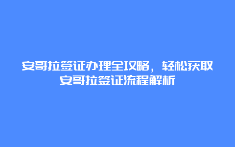 安哥拉签证办理全攻略，轻松获取安哥拉签证流程解析