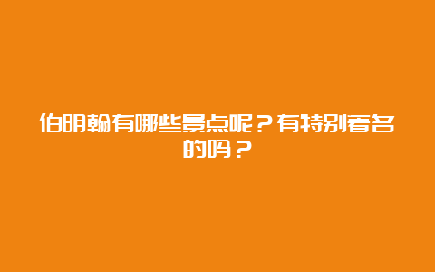 伯明翰有哪些景点呢？有特别著名的吗？