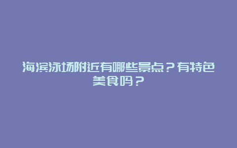 海滨泳场附近有哪些景点？有特色美食吗？