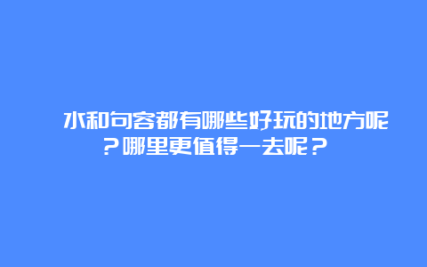 溧水和句容都有哪些好玩的地方呢？哪里更值得一去呢？