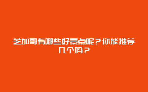 芝加哥有哪些好景点呢？你能推荐几个吗？