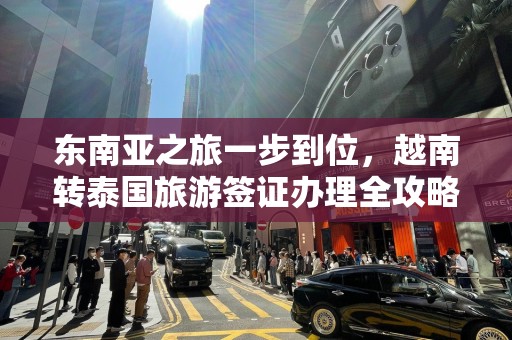 东南亚之旅一步到位，越南转泰国旅游签证办理全攻略