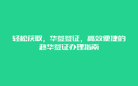 轻松获取，华签签证，高效便捷的赴华签证办理指南