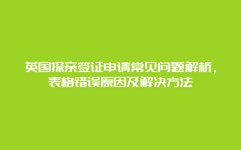 英国探亲签证申请常见问题解析，表格错误原因及解决方法