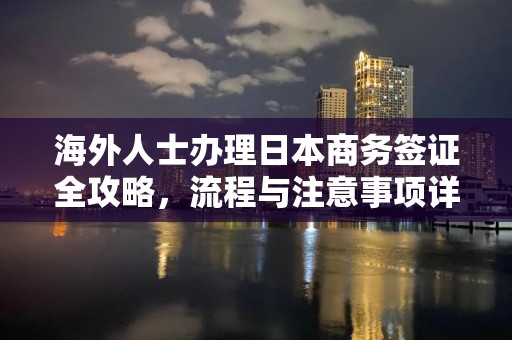 海外人士办理日本商务签证全攻略，流程与注意事项详解