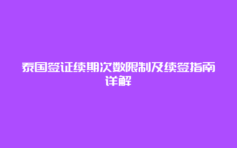 泰国签证续期次数限制及续签指南详解