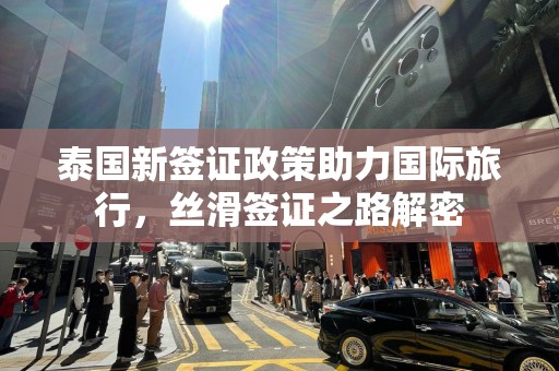 泰国新签证政策助力国际旅行，丝滑签证之路解密