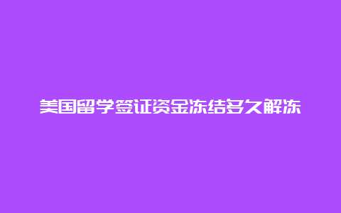 美国留学签证资金冻结多久解冻