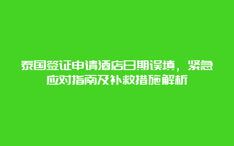 泰国签证申请酒店日期误填，紧急应对指南及补救措施解析