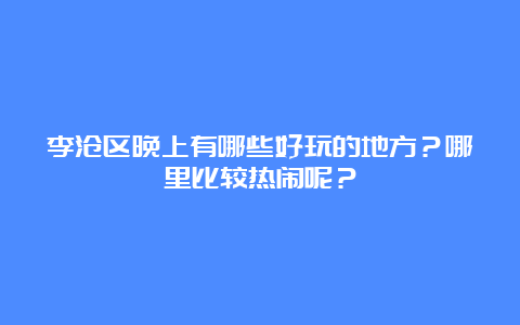 李沧区晚上有哪些好玩的地方？哪里比较热闹呢？