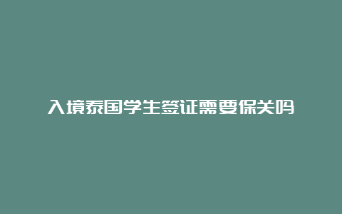 入境泰国学生签证需要保关吗