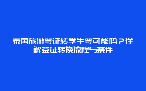 泰国旅游签证转学生签可能吗？详解签证转换流程与条件