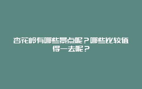 杏花岭有哪些景点呢？哪些比较值得一去呢？