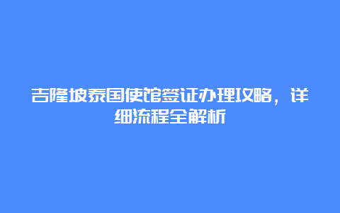 吉隆坡泰国使馆签证办理攻略，详细流程全解析