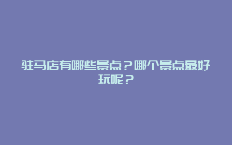 驻马店有哪些景点？哪个景点最好玩呢？