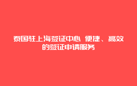 泰国驻上海签证中心 便捷、高效的签证申请服务