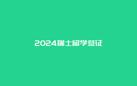 2024瑞士留学签证