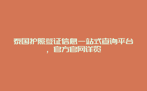 泰国护照签证信息一站式查询平台，官方官网详览