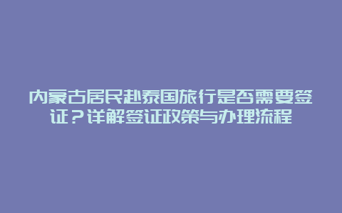 内蒙古居民赴泰国旅行是否需要签证？详解签证政策与办理流程