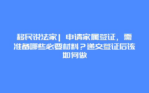 移民说法家| 申请家属签证，需准备哪些必要材料？递交签证后该如何做