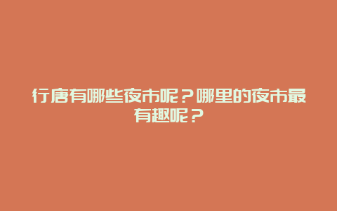 行唐有哪些夜市呢？哪里的夜市最有趣呢？