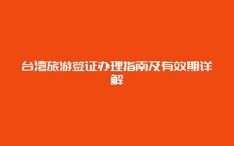 台湾旅游签证办理指南及有效期详解