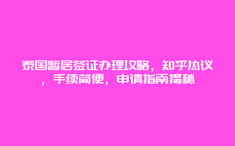 泰国暂居签证办理攻略，知乎热议，手续简便，申请指南揭秘