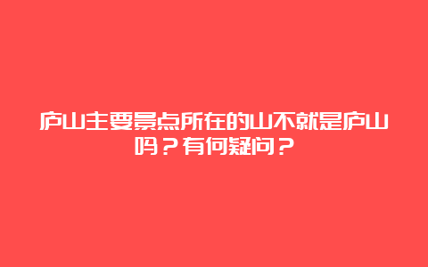 庐山主要景点所在的山不就是庐山吗？有何疑问？