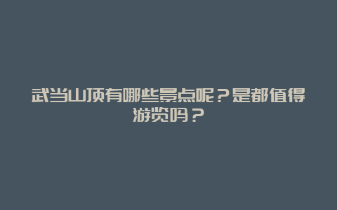 武当山顶有哪些景点呢？是都值得游览吗？