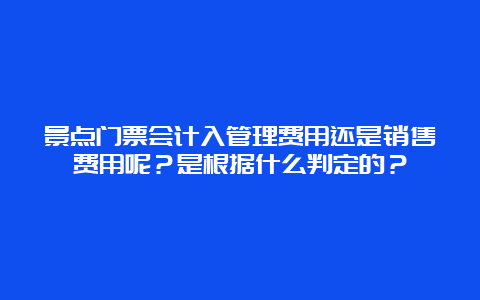 景点门票会计入管理费用还是销售费用呢？是根据什么判定的？