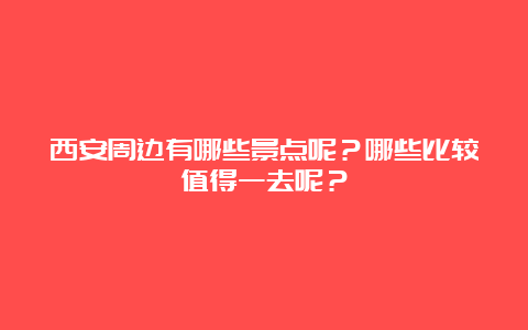 西安周边有哪些景点呢？哪些比较值得一去呢？