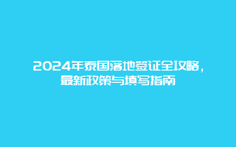 2024年泰国落地签证全攻略，最新政策与填写指南