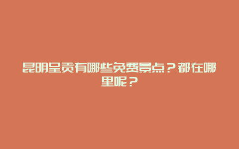 昆明呈贡有哪些免费景点？都在哪里呢？