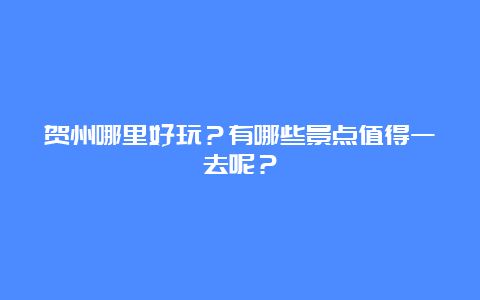 贺州哪里好玩？有哪些景点值得一去呢？