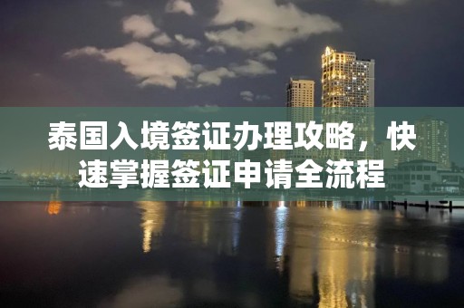 泰国入境签证办理攻略，快速掌握签证申请全流程