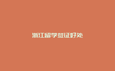 浙江留学签证好处