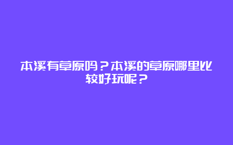 本溪有草原吗？本溪的草原哪里比较好玩呢？