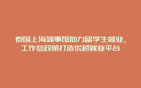 泰国上海领事馆助力留学生就业，工作签政策打造优越就业平台