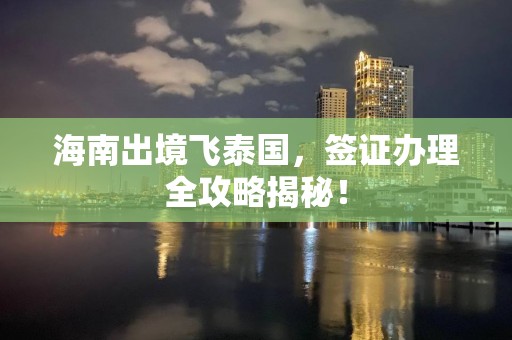 海南出境飞泰国，签证办理全攻略揭秘！