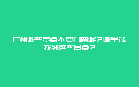 广州哪些景点不要门票呢？哪里能找到这些景点？