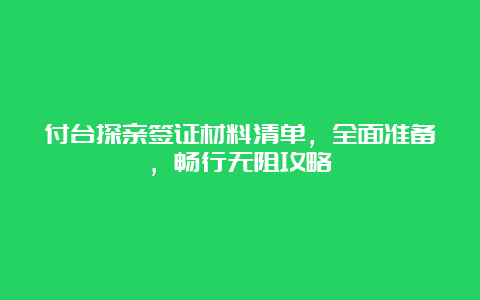 付台探亲签证材料清单，全面准备，畅行无阻攻略