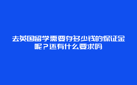 去英国留学需要存多少钱的保证金呢？还有什么要求吗