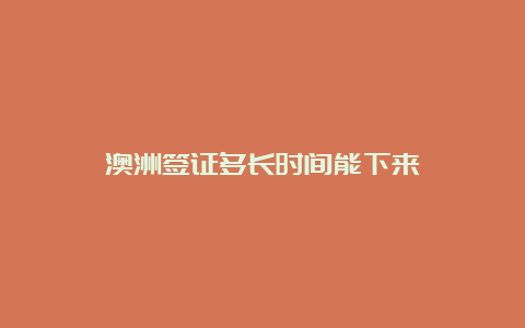 澳洲签证多长时间能下来